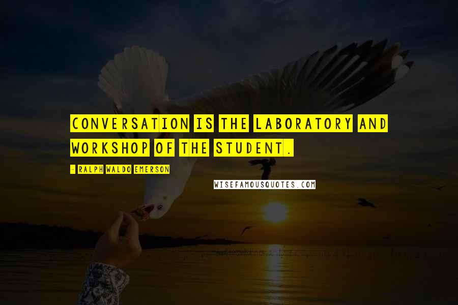 Ralph Waldo Emerson Quotes: Conversation is the laboratory and workshop of the student.