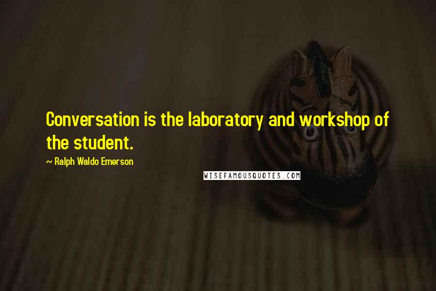 Ralph Waldo Emerson Quotes: Conversation is the laboratory and workshop of the student.