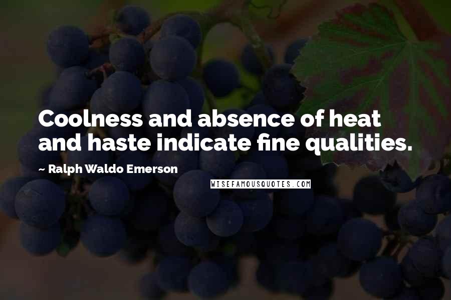 Ralph Waldo Emerson Quotes: Coolness and absence of heat and haste indicate fine qualities.