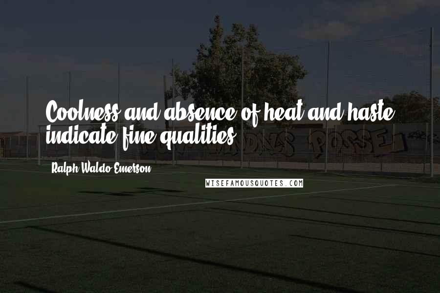 Ralph Waldo Emerson Quotes: Coolness and absence of heat and haste indicate fine qualities.