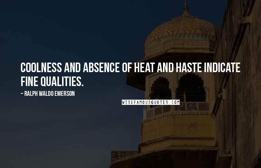 Ralph Waldo Emerson Quotes: Coolness and absence of heat and haste indicate fine qualities.