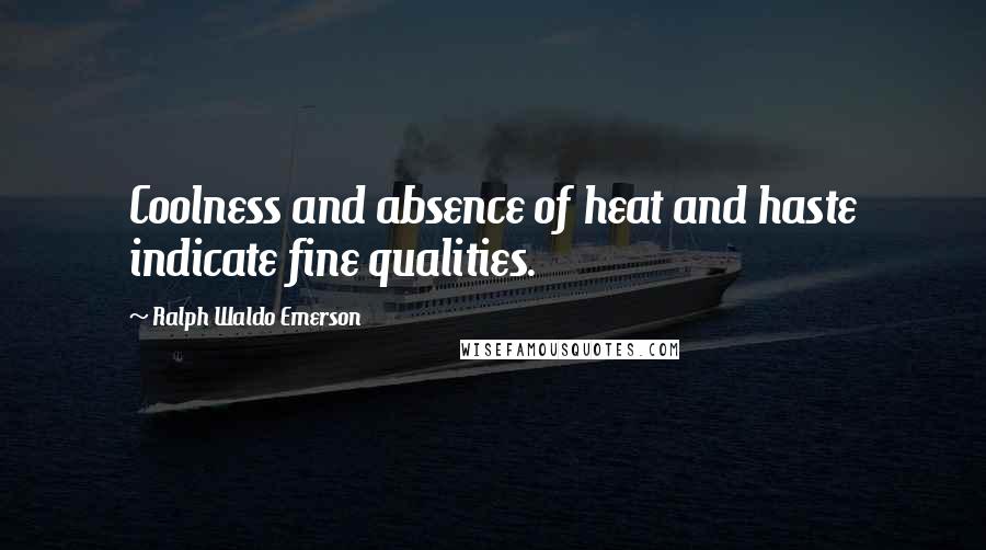 Ralph Waldo Emerson Quotes: Coolness and absence of heat and haste indicate fine qualities.