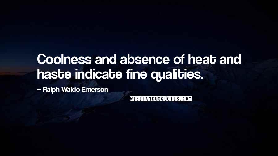 Ralph Waldo Emerson Quotes: Coolness and absence of heat and haste indicate fine qualities.