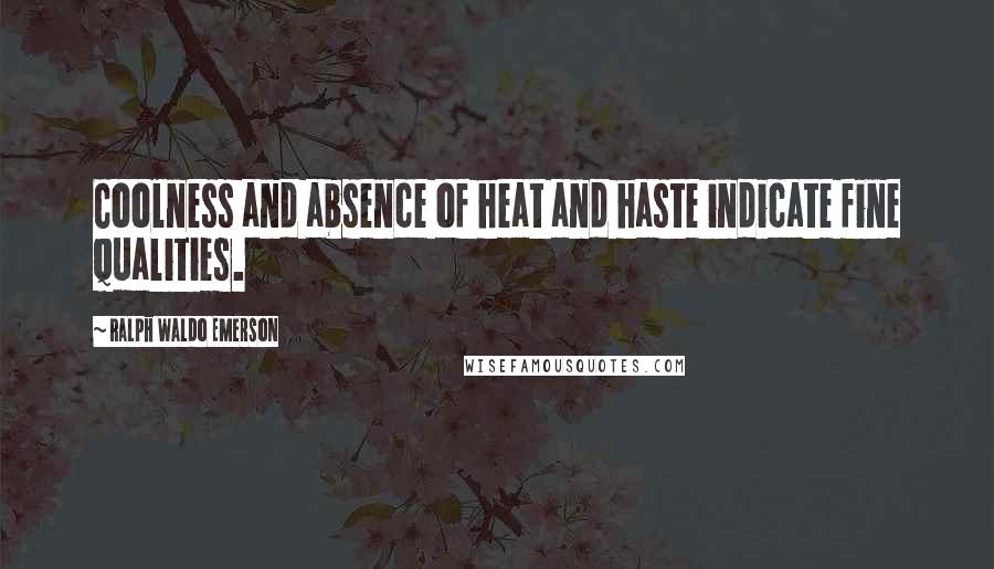 Ralph Waldo Emerson Quotes: Coolness and absence of heat and haste indicate fine qualities.