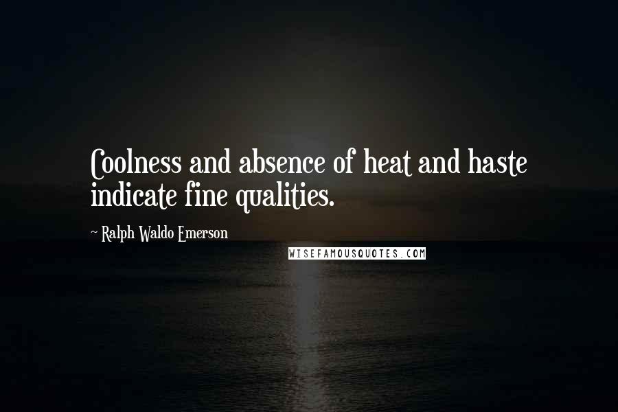 Ralph Waldo Emerson Quotes: Coolness and absence of heat and haste indicate fine qualities.