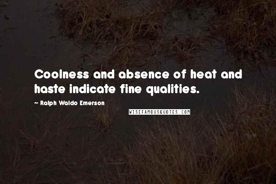 Ralph Waldo Emerson Quotes: Coolness and absence of heat and haste indicate fine qualities.