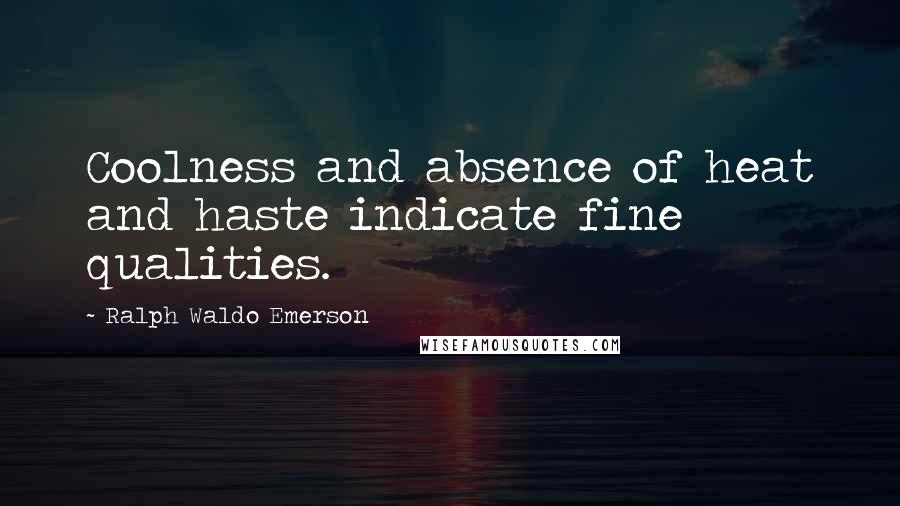 Ralph Waldo Emerson Quotes: Coolness and absence of heat and haste indicate fine qualities.