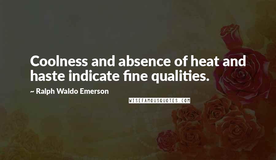 Ralph Waldo Emerson Quotes: Coolness and absence of heat and haste indicate fine qualities.