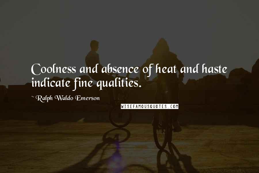 Ralph Waldo Emerson Quotes: Coolness and absence of heat and haste indicate fine qualities.