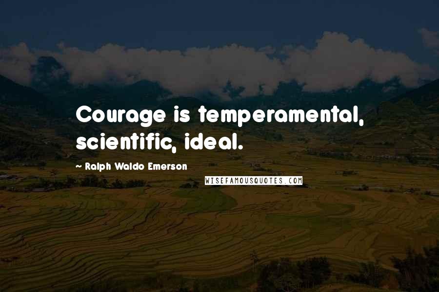 Ralph Waldo Emerson Quotes: Courage is temperamental, scientific, ideal.