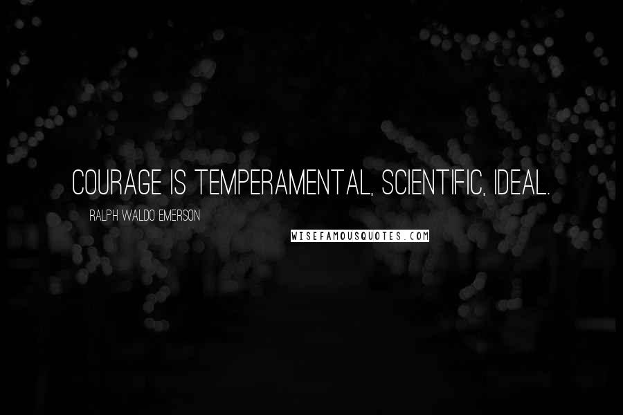 Ralph Waldo Emerson Quotes: Courage is temperamental, scientific, ideal.