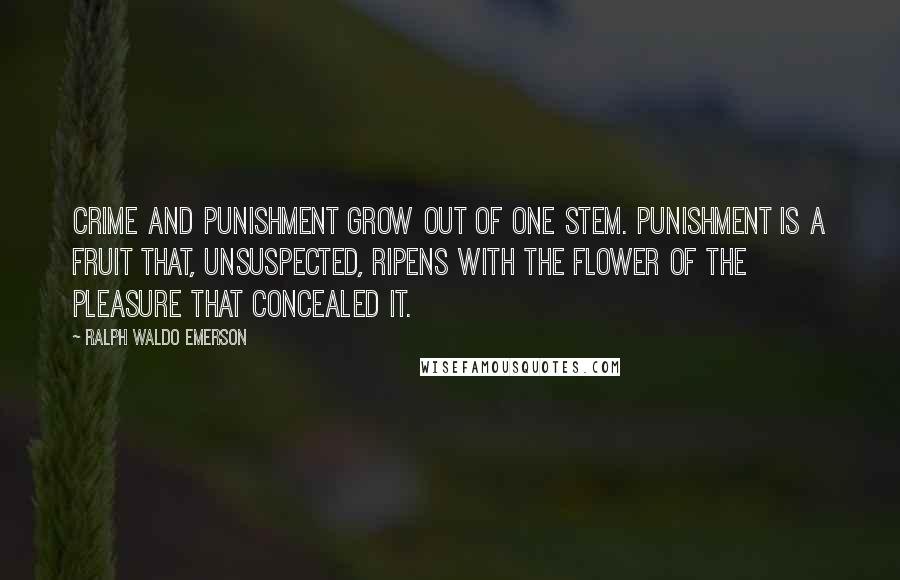 Ralph Waldo Emerson Quotes: Crime and punishment grow out of one stem. Punishment is a fruit that, unsuspected, ripens with the flower of the pleasure that concealed it.