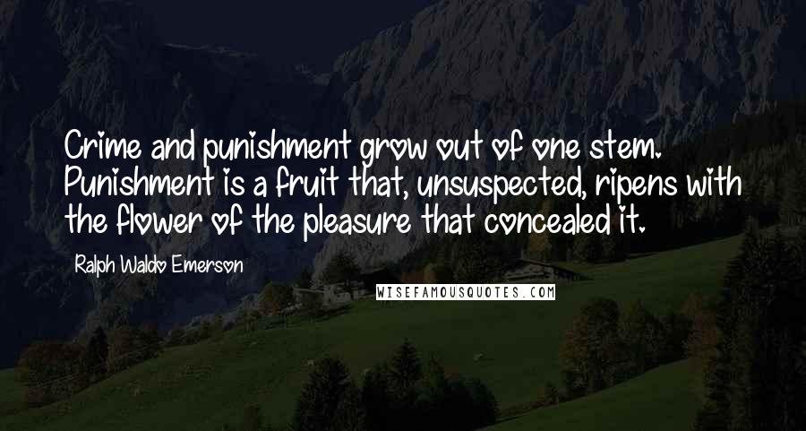 Ralph Waldo Emerson Quotes: Crime and punishment grow out of one stem. Punishment is a fruit that, unsuspected, ripens with the flower of the pleasure that concealed it.