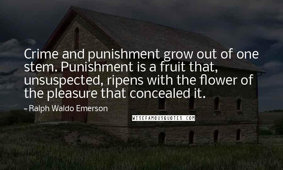 Ralph Waldo Emerson Quotes: Crime and punishment grow out of one stem. Punishment is a fruit that, unsuspected, ripens with the flower of the pleasure that concealed it.