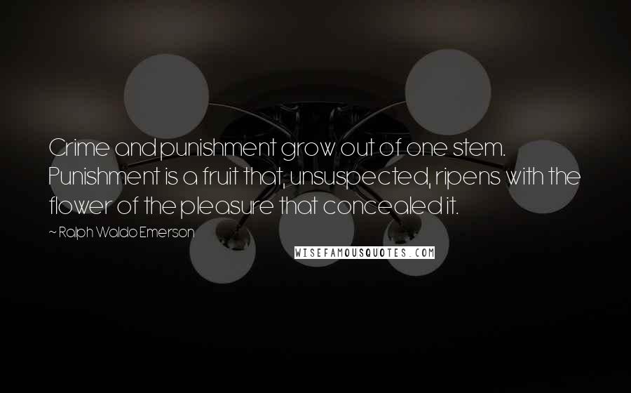 Ralph Waldo Emerson Quotes: Crime and punishment grow out of one stem. Punishment is a fruit that, unsuspected, ripens with the flower of the pleasure that concealed it.