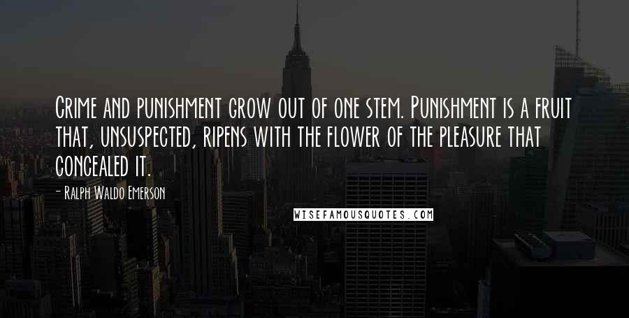 Ralph Waldo Emerson Quotes: Crime and punishment grow out of one stem. Punishment is a fruit that, unsuspected, ripens with the flower of the pleasure that concealed it.