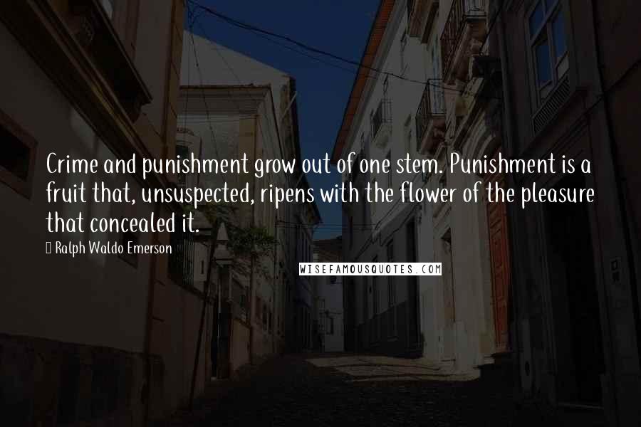 Ralph Waldo Emerson Quotes: Crime and punishment grow out of one stem. Punishment is a fruit that, unsuspected, ripens with the flower of the pleasure that concealed it.