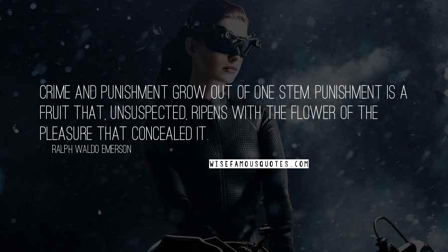 Ralph Waldo Emerson Quotes: Crime and punishment grow out of one stem. Punishment is a fruit that, unsuspected, ripens with the flower of the pleasure that concealed it.