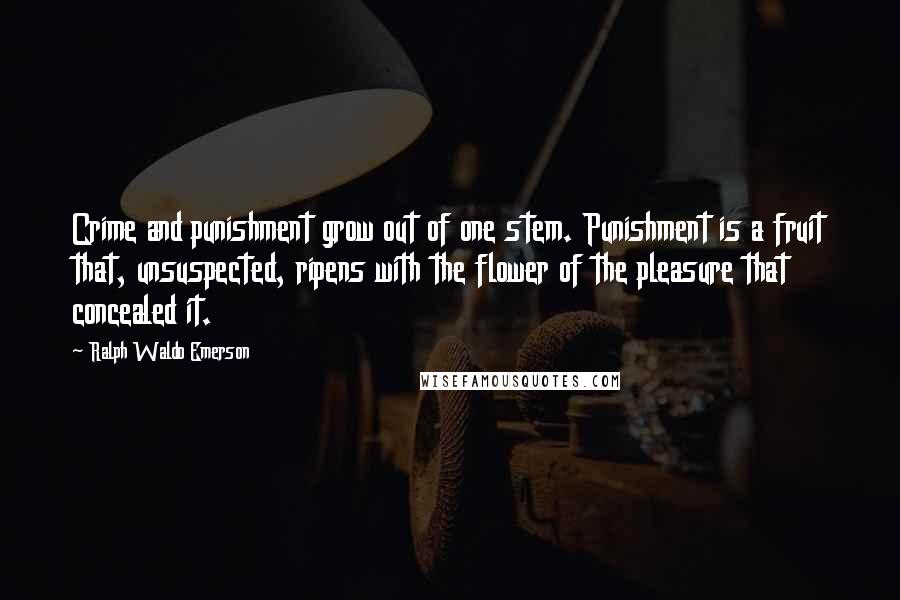 Ralph Waldo Emerson Quotes: Crime and punishment grow out of one stem. Punishment is a fruit that, unsuspected, ripens with the flower of the pleasure that concealed it.