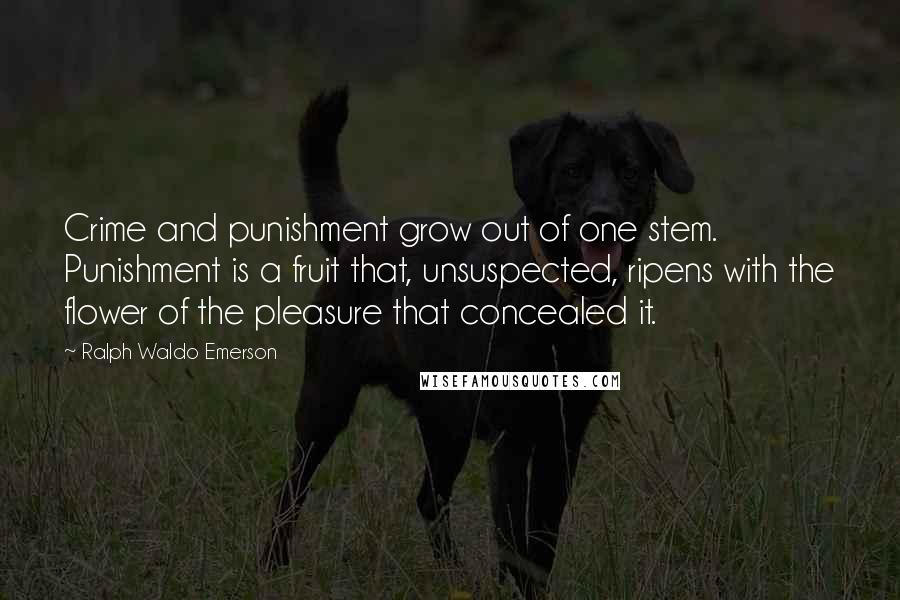 Ralph Waldo Emerson Quotes: Crime and punishment grow out of one stem. Punishment is a fruit that, unsuspected, ripens with the flower of the pleasure that concealed it.