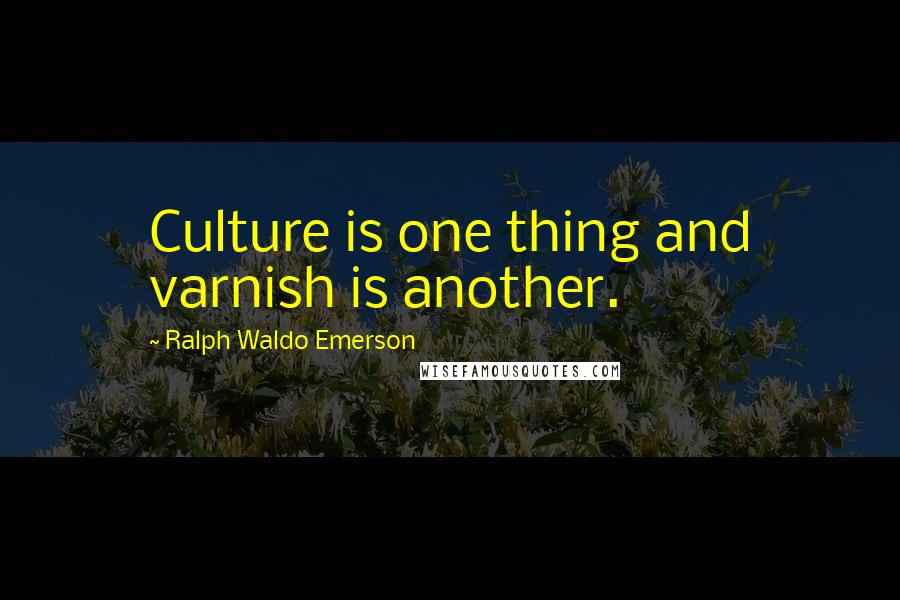 Ralph Waldo Emerson Quotes: Culture is one thing and varnish is another.