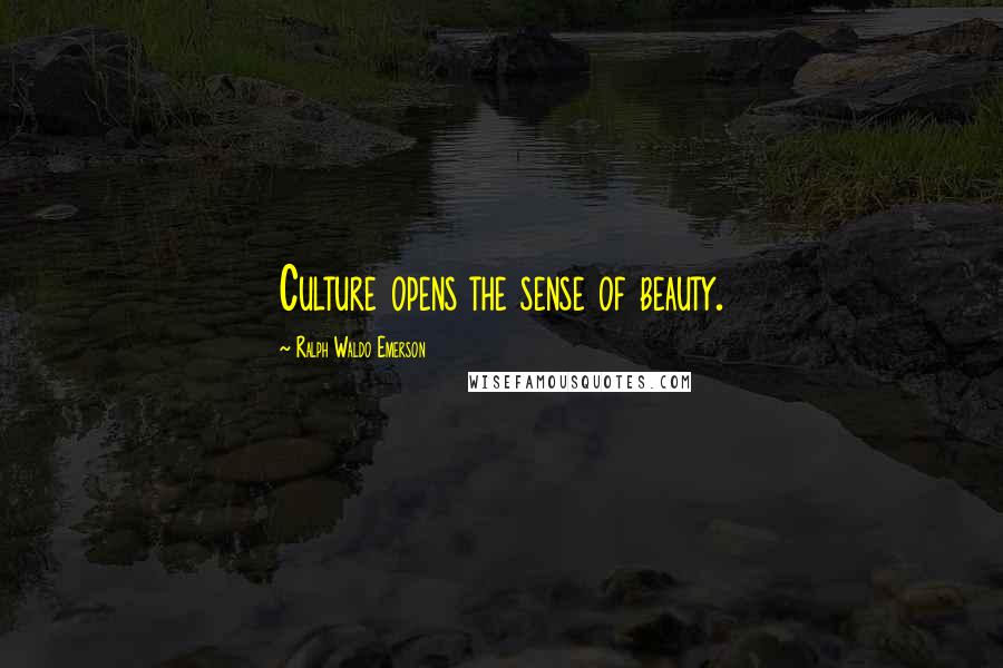 Ralph Waldo Emerson Quotes: Culture opens the sense of beauty.