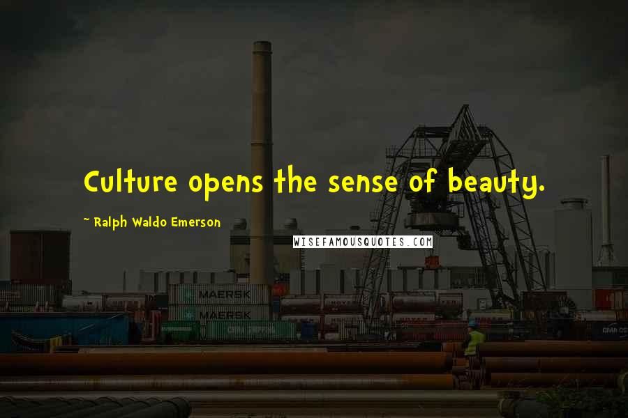 Ralph Waldo Emerson Quotes: Culture opens the sense of beauty.