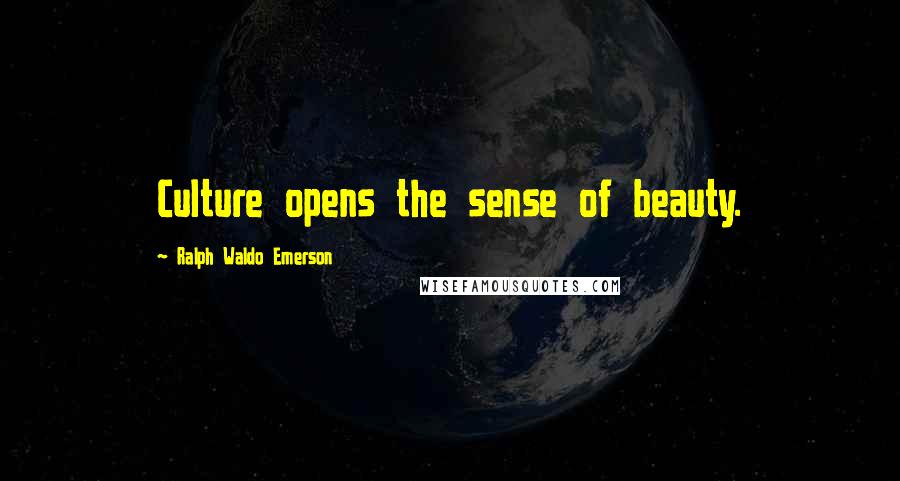 Ralph Waldo Emerson Quotes: Culture opens the sense of beauty.