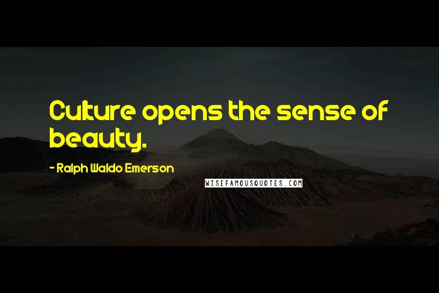 Ralph Waldo Emerson Quotes: Culture opens the sense of beauty.