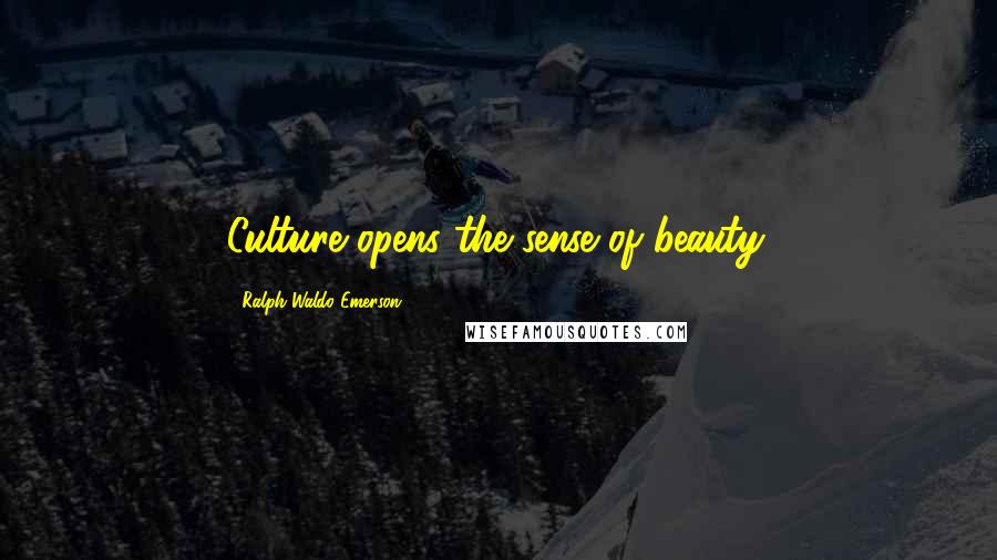 Ralph Waldo Emerson Quotes: Culture opens the sense of beauty.