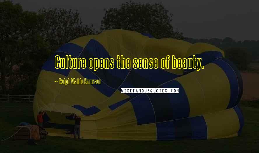 Ralph Waldo Emerson Quotes: Culture opens the sense of beauty.