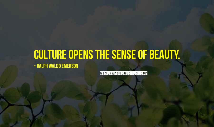 Ralph Waldo Emerson Quotes: Culture opens the sense of beauty.