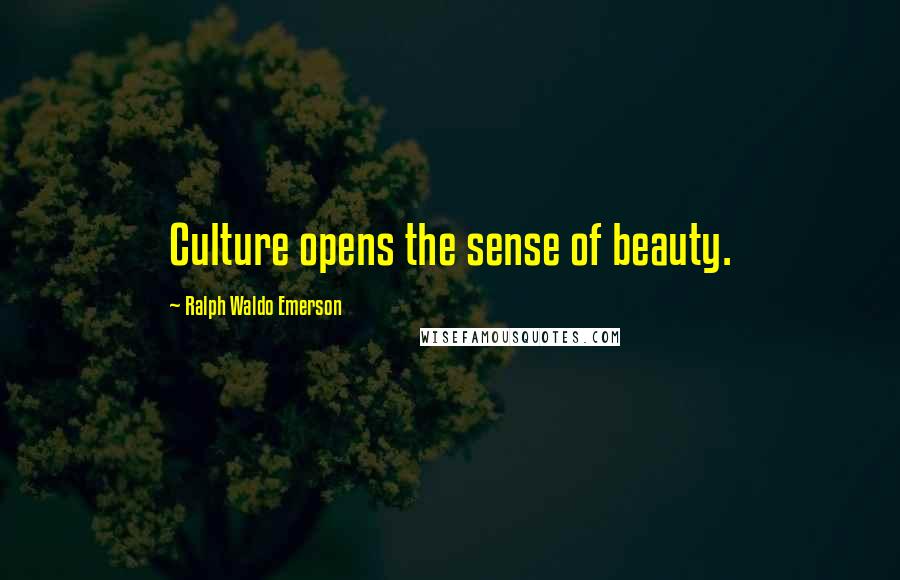 Ralph Waldo Emerson Quotes: Culture opens the sense of beauty.