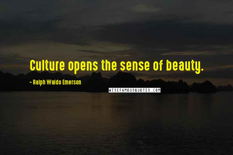 Ralph Waldo Emerson Quotes: Culture opens the sense of beauty.