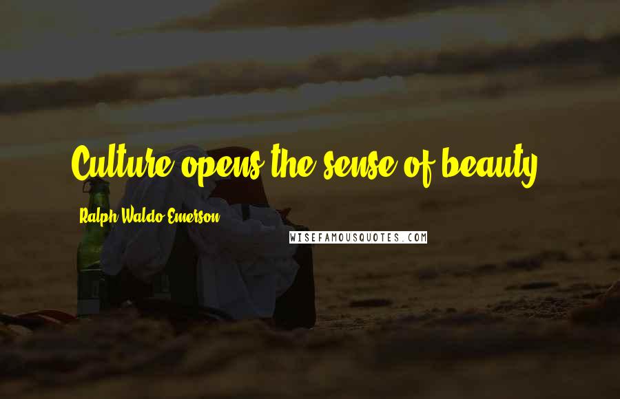 Ralph Waldo Emerson Quotes: Culture opens the sense of beauty.