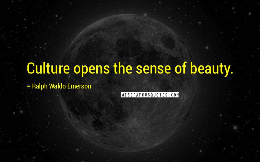 Ralph Waldo Emerson Quotes: Culture opens the sense of beauty.