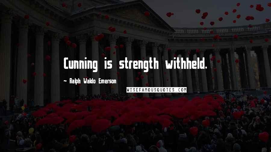 Ralph Waldo Emerson Quotes: Cunning is strength withheld.