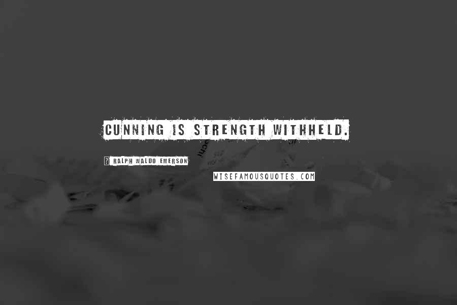 Ralph Waldo Emerson Quotes: Cunning is strength withheld.