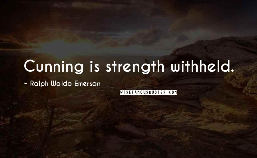 Ralph Waldo Emerson Quotes: Cunning is strength withheld.