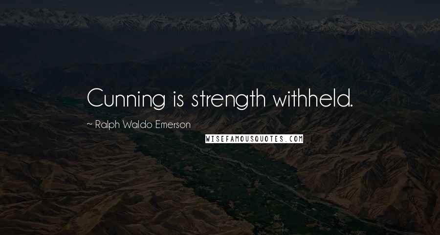 Ralph Waldo Emerson Quotes: Cunning is strength withheld.