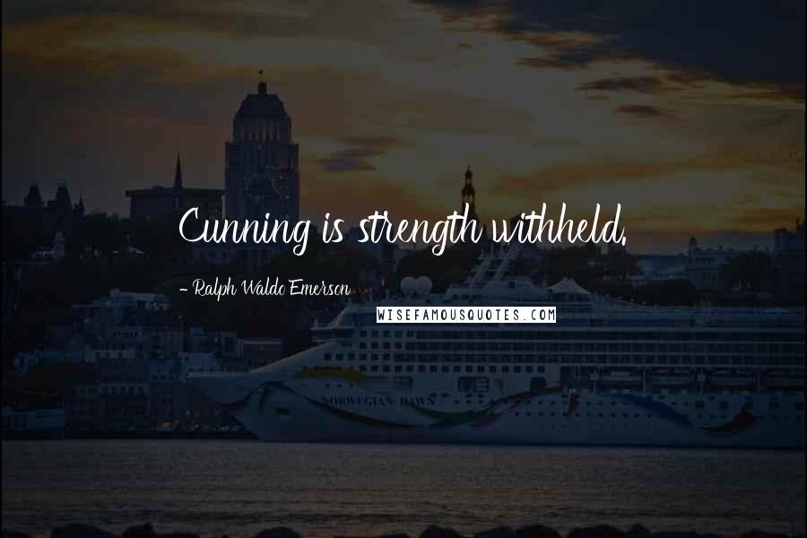 Ralph Waldo Emerson Quotes: Cunning is strength withheld.