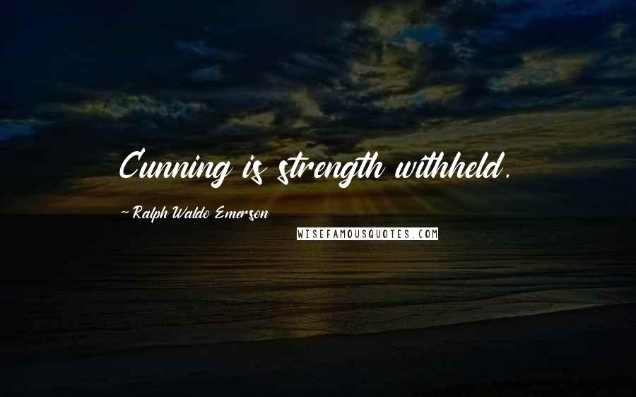 Ralph Waldo Emerson Quotes: Cunning is strength withheld.