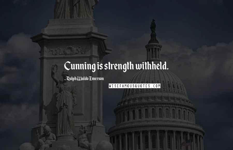 Ralph Waldo Emerson Quotes: Cunning is strength withheld.