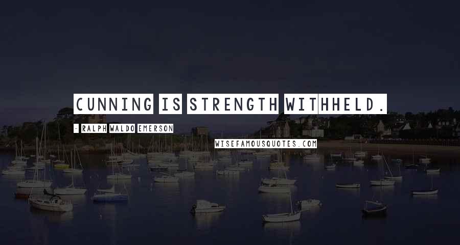 Ralph Waldo Emerson Quotes: Cunning is strength withheld.