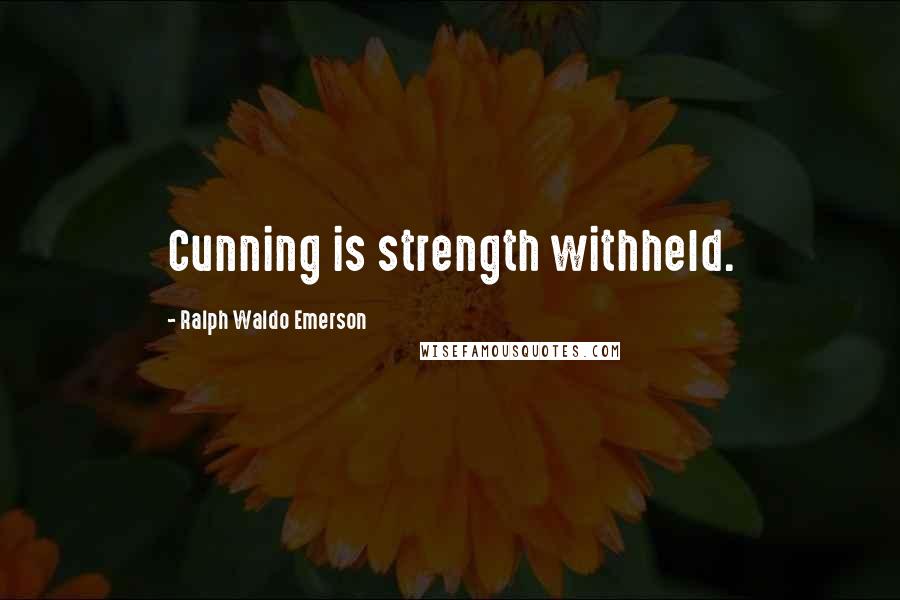 Ralph Waldo Emerson Quotes: Cunning is strength withheld.