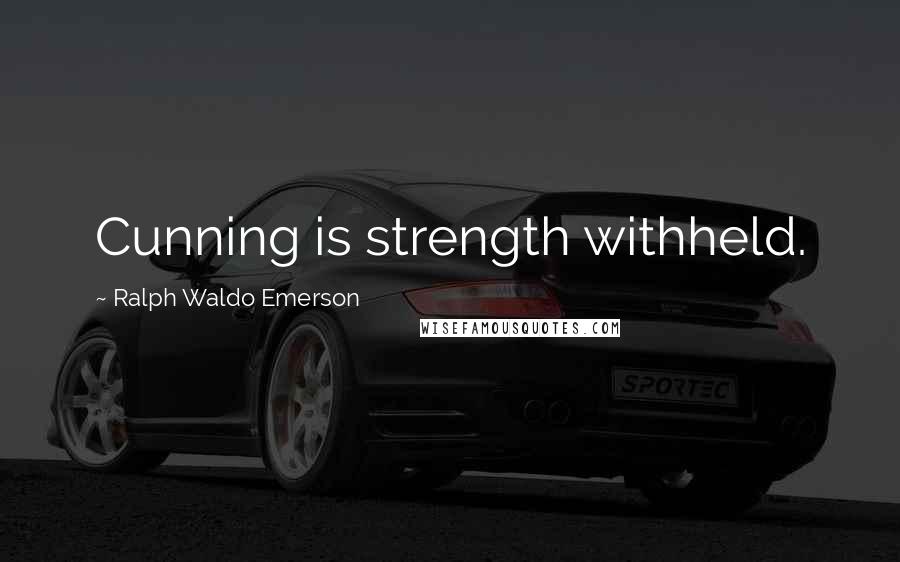 Ralph Waldo Emerson Quotes: Cunning is strength withheld.