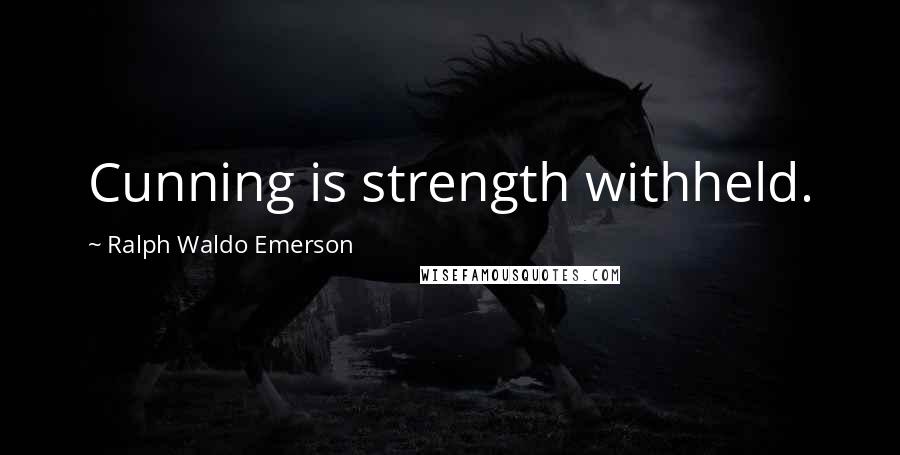 Ralph Waldo Emerson Quotes: Cunning is strength withheld.