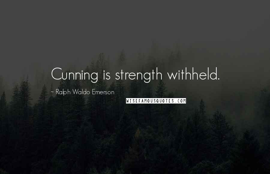 Ralph Waldo Emerson Quotes: Cunning is strength withheld.