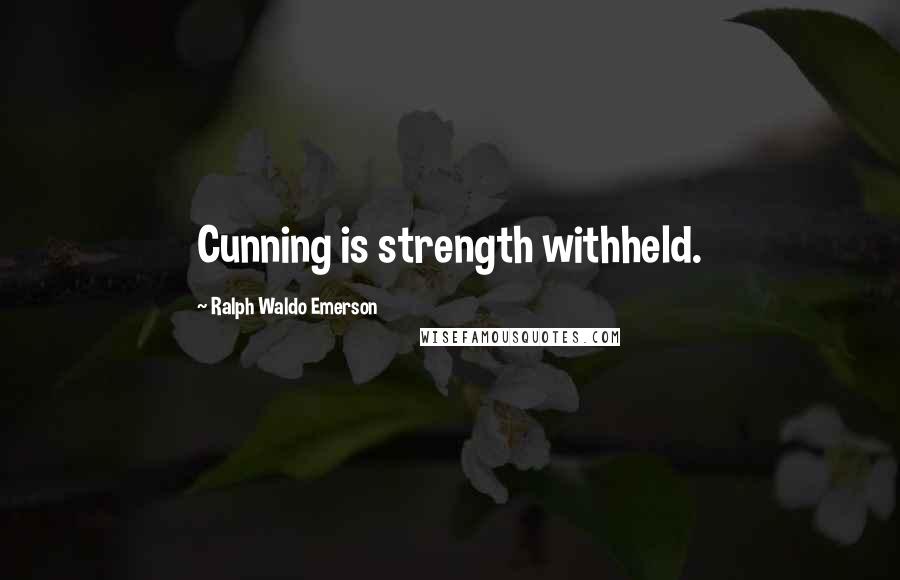 Ralph Waldo Emerson Quotes: Cunning is strength withheld.