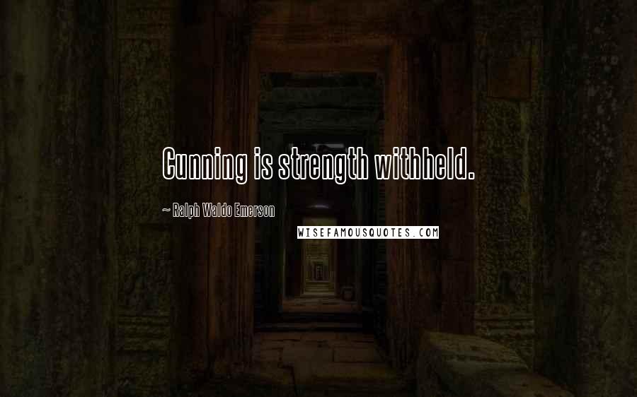 Ralph Waldo Emerson Quotes: Cunning is strength withheld.